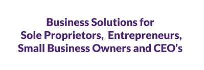 Business Solutions for Sole Proprietors,  Entrepreneurs,  Small Business Owners and CEO’s